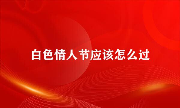 白色情人节应该怎么过
