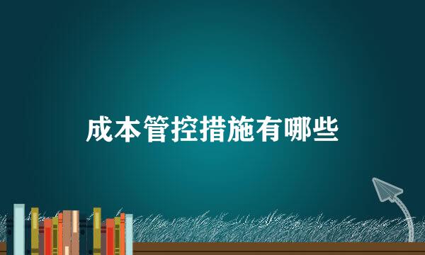 成本管控措施有哪些