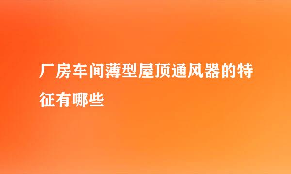 厂房车间薄型屋顶通风器的特征有哪些