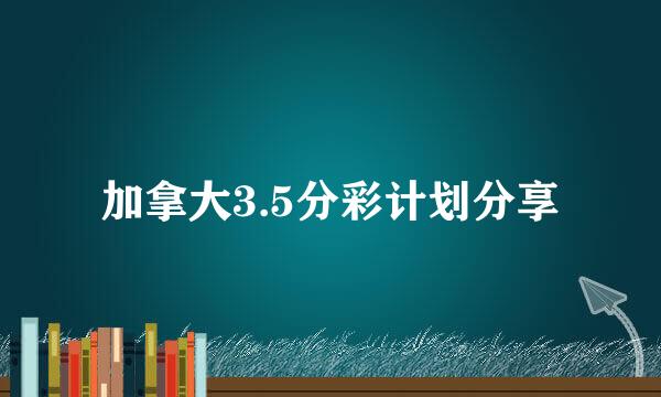 加拿大3.5分彩计划分享