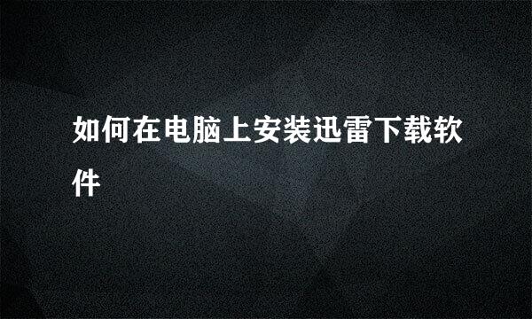 如何在电脑上安装迅雷下载软件