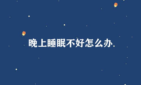 晚上睡眠不好怎么办