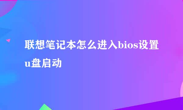 联想笔记本怎么进入bios设置u盘启动