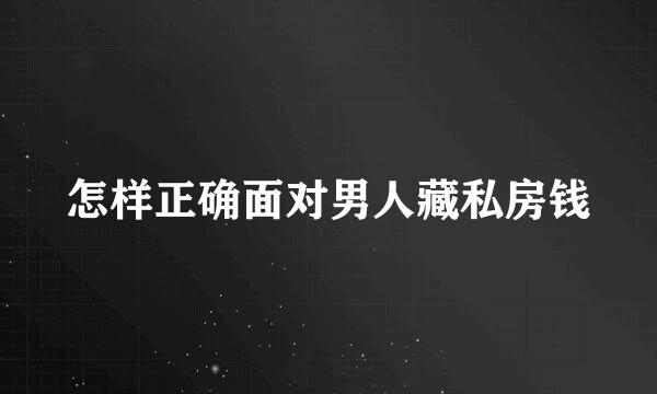 怎样正确面对男人藏私房钱