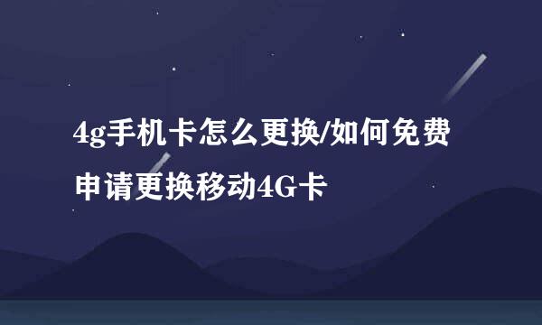 4g手机卡怎么更换/如何免费申请更换移动4G卡
