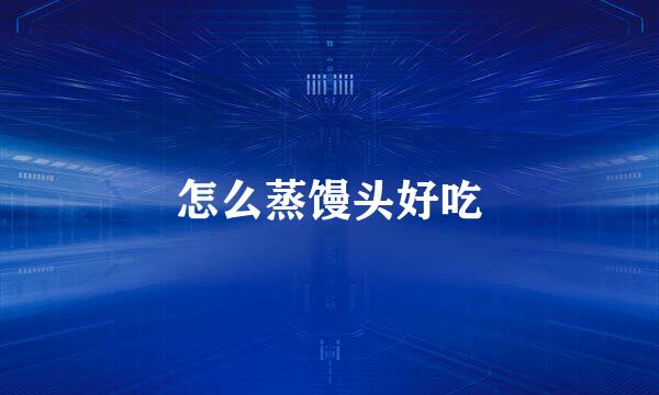 怎么蒸馒头好吃