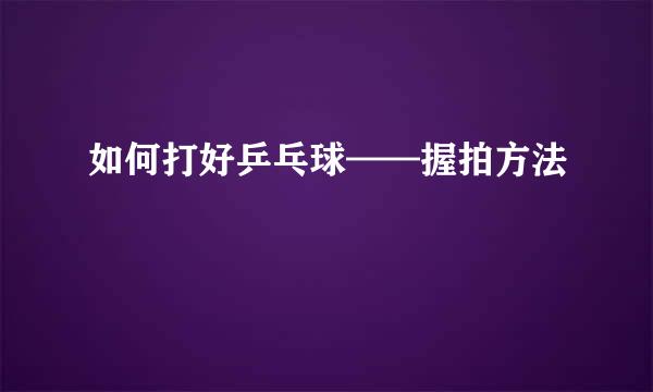 如何打好乒乓球——握拍方法