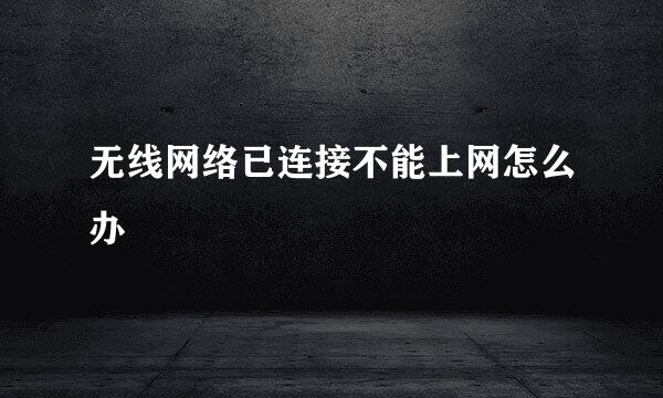 无线网络已连接不能上网怎么办