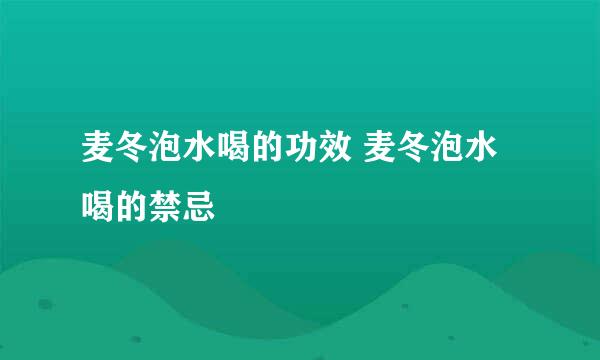 麦冬泡水喝的功效 麦冬泡水喝的禁忌