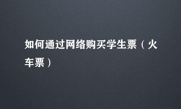 如何通过网络购买学生票（火车票）