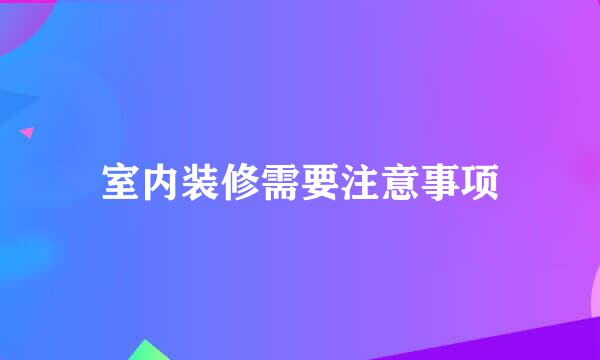 室内装修需要注意事项