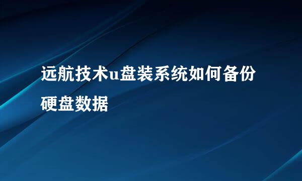 远航技术u盘装系统如何备份硬盘数据