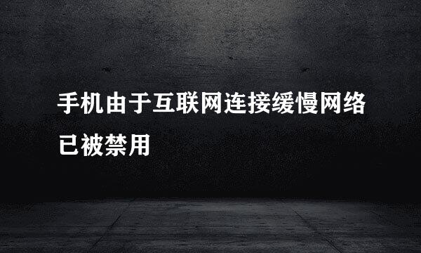 手机由于互联网连接缓慢网络已被禁用