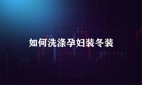 如何洗涤孕妇装冬装