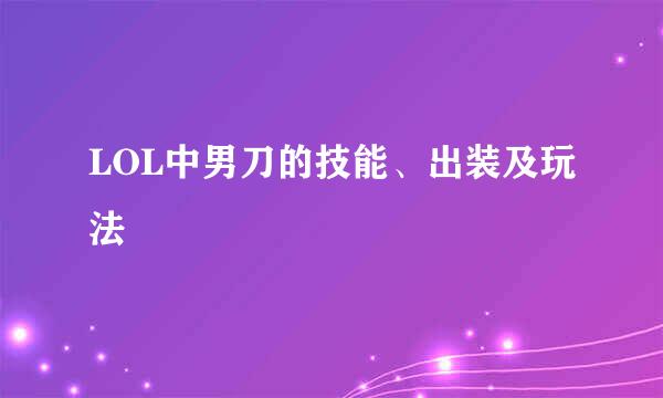 LOL中男刀的技能、出装及玩法