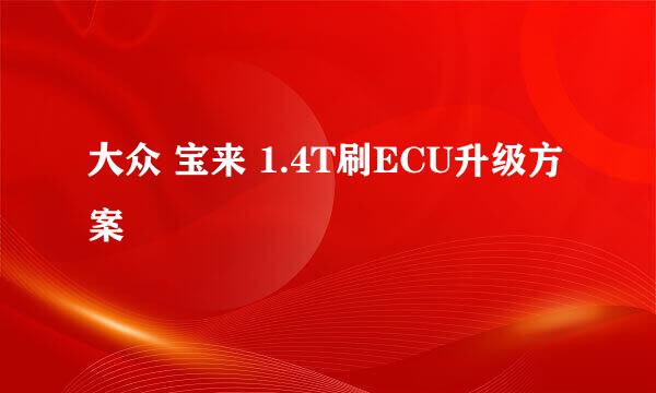 大众 宝来 1.4T刷ECU升级方案