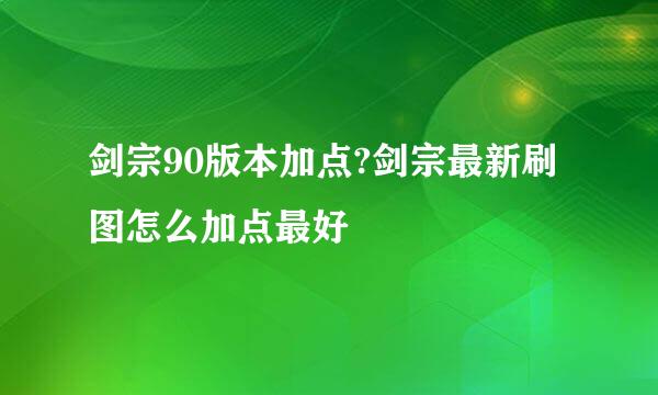剑宗90版本加点?剑宗最新刷图怎么加点最好