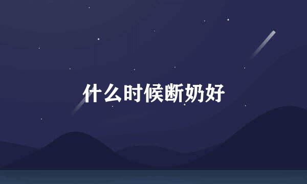 什么时候断奶好