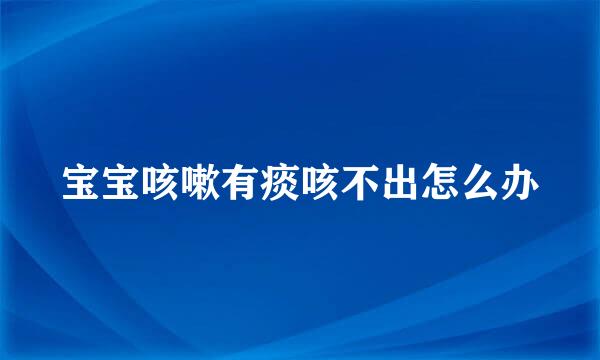 宝宝咳嗽有痰咳不出怎么办