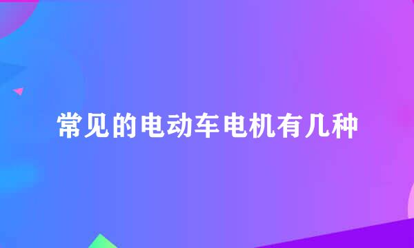 常见的电动车电机有几种