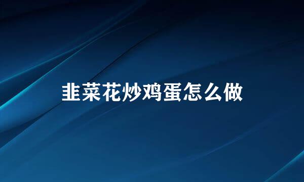 韭菜花炒鸡蛋怎么做