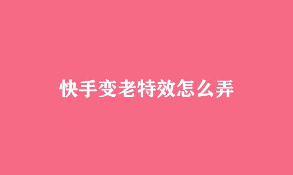 快手变老特效怎么弄