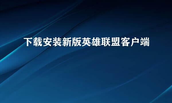 下载安装新版英雄联盟客户端