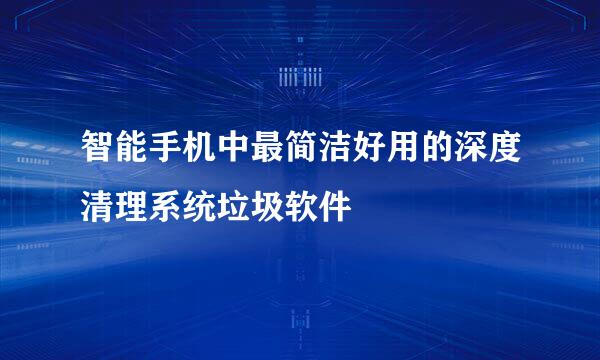 智能手机中最简洁好用的深度清理系统垃圾软件