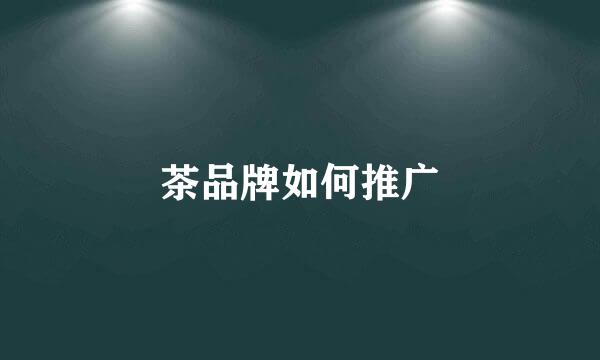 茶品牌如何推广
