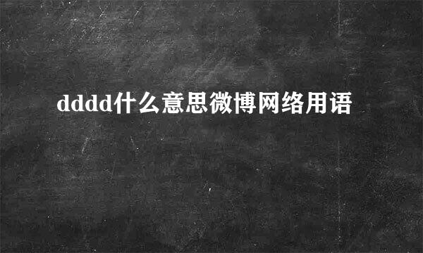 dddd什么意思微博网络用语