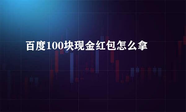 百度100块现金红包怎么拿