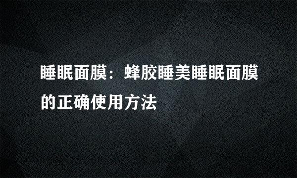 睡眠面膜：蜂胶睡美睡眠面膜的正确使用方法