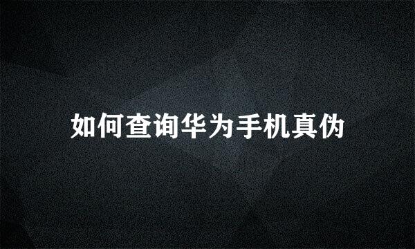 如何查询华为手机真伪