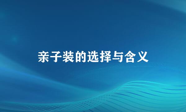 亲子装的选择与含义