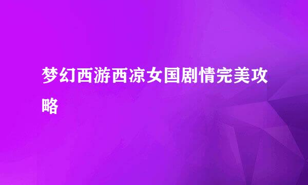 梦幻西游西凉女国剧情完美攻略