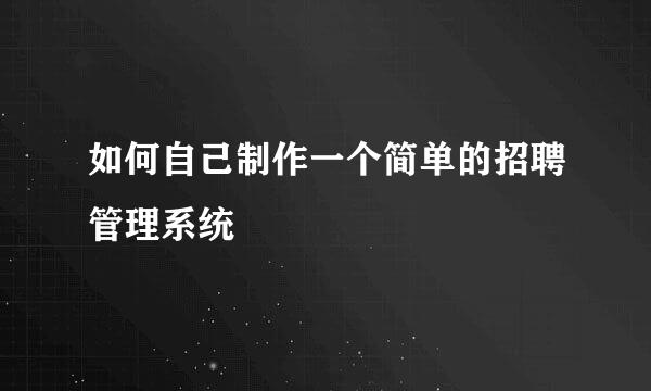 如何自己制作一个简单的招聘管理系统