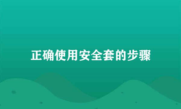 正确使用安全套的步骤