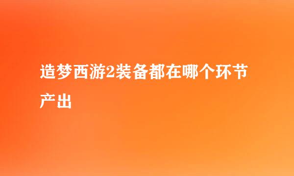 造梦西游2装备都在哪个环节产出