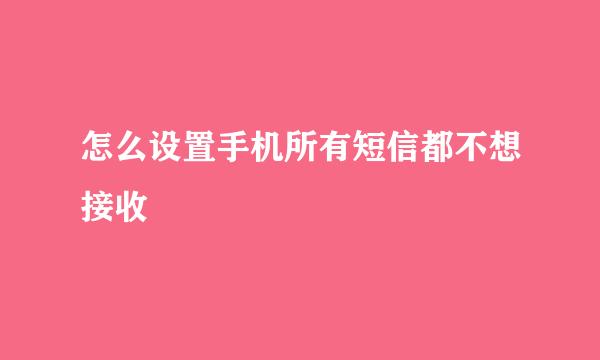怎么设置手机所有短信都不想接收