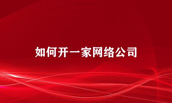 如何开一家网络公司