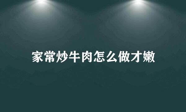 家常炒牛肉怎么做才嫩