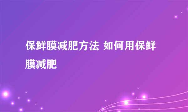 保鲜膜减肥方法 如何用保鲜膜减肥