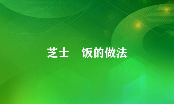 芝士焗饭的做法