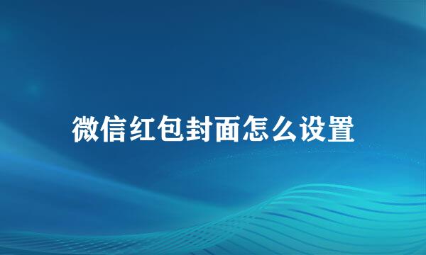 微信红包封面怎么设置