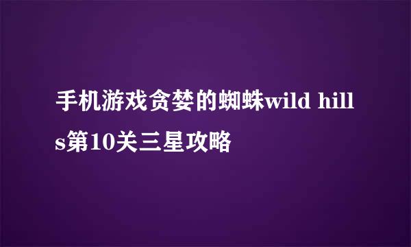 手机游戏贪婪的蜘蛛wild hills第10关三星攻略