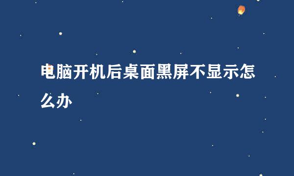 电脑开机后桌面黑屏不显示怎么办