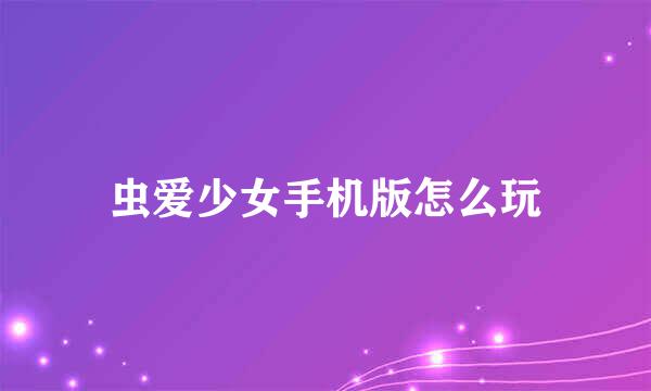 虫爱少女手机版怎么玩