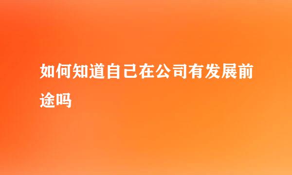 如何知道自己在公司有发展前途吗