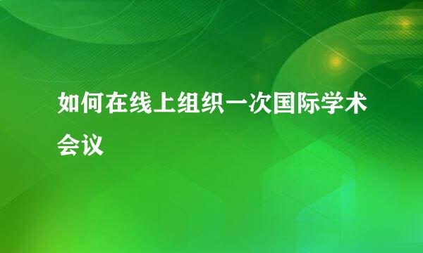如何在线上组织一次国际学术会议