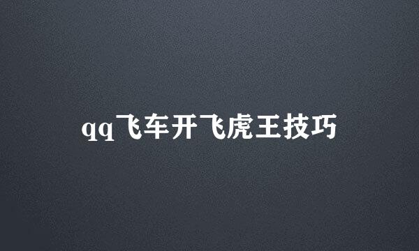 qq飞车开飞虎王技巧